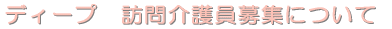 ディープ 訪問介護員募集の詳細